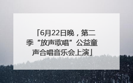 6月22日晚，第二季“放声歌唱”公益童声合唱音乐会上演