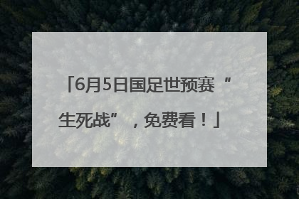 6月5日国足世预赛“生死战”，免费看！