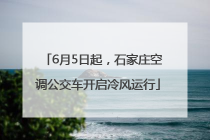 6月5日起，石家庄空调公交车开启冷风运行