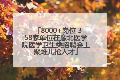 8000+岗位 358家单位在豫北医学院医学卫生类招聘会上聚堆儿抢人才
