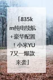 835km纯电续航+豪华配置！小米YU7又一爆款来袭