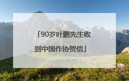 90岁叶鹏先生收到中国作协贺信