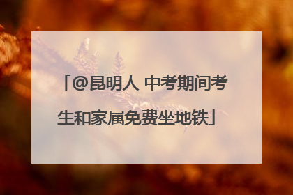 @昆明人 中考期间考生和家属免费坐地铁
