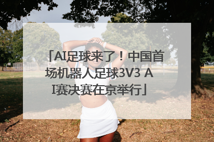 AI足球来了！中国首场机器人足球3V3 AI赛决赛在京举行