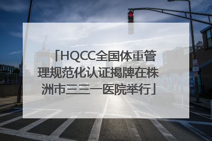 HQCC全国体重管理规范化认证揭牌在株洲市三三一医院举行