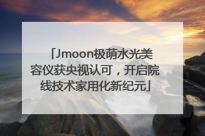 Jmoon极萌水光美容仪获央视认可，开启院线技术家用化新纪元