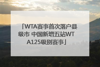 WTA赛事首次落户县级市 中国新增五站WTA125级别赛事