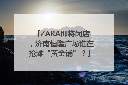 ZARA即将闭店，济南恒隆广场谁在抢滩“黄金铺”？